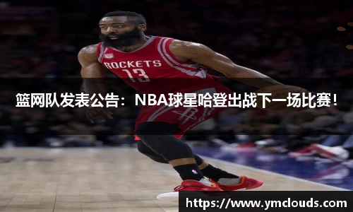 篮网队发表公告：NBA球星哈登出战下一场比赛！
