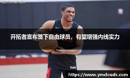 开拓者宣布签下自由球员，有望增强内线实力