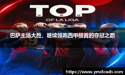 巴萨主场大胜，继续领跑西甲榜首的夺冠之路