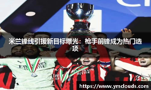 米兰锋线引援新目标曝光：枪手前锋成为热门选项