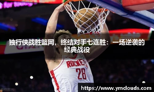 独行侠战胜篮网，终结对手七连胜：一场逆袭的经典战役