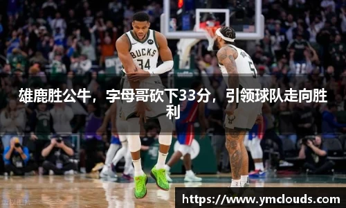 雄鹿胜公牛，字母哥砍下33分，引领球队走向胜利