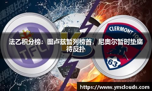 法乙积分榜：图卢兹暂列榜首，尼奥尔暂时垫底待反扑