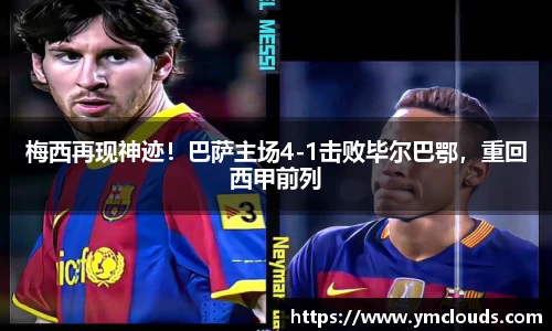 梅西再现神迹！巴萨主场4-1击败毕尔巴鄂，重回西甲前列