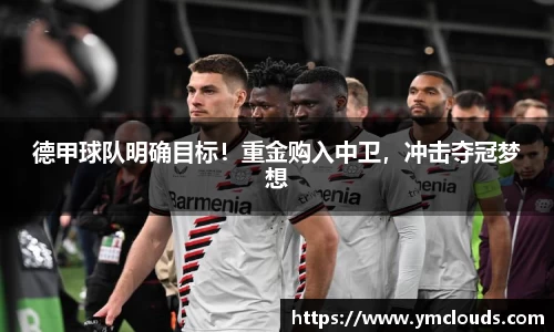 德甲球队明确目标！重金购入中卫，冲击夺冠梦想