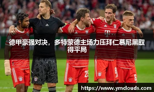 德甲豪强对决，多特蒙德主场力压拜仁慕尼黑取得平局
