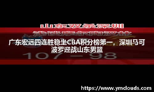 广东宏远四连胜稳坐CBA积分榜第一，深圳马可波罗迎战山东男篮