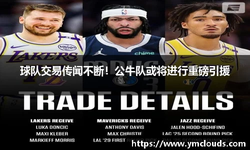 球队交易传闻不断！公牛队或将进行重磅引援