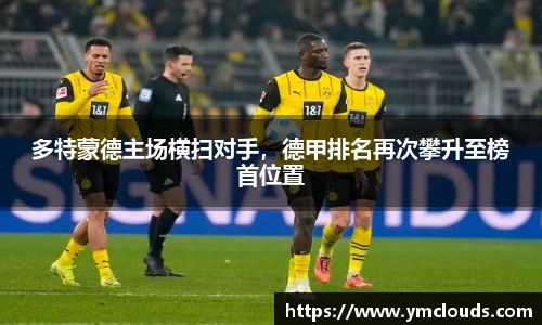 多特蒙德主场横扫对手，德甲排名再次攀升至榜首位置