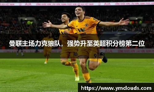 曼联主场力克狼队，强势升至英超积分榜第二位