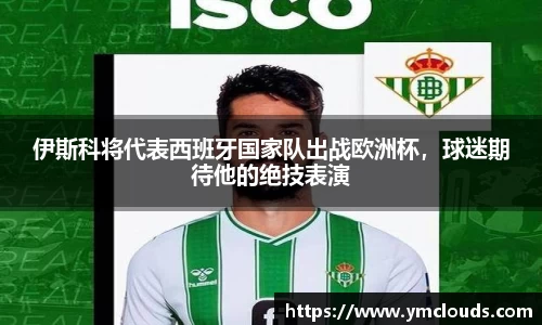 伊斯科将代表西班牙国家队出战欧洲杯，球迷期待他的绝技表演