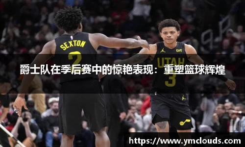 爵士队在季后赛中的惊艳表现：重塑篮球辉煌