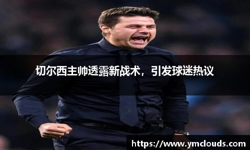 切尔西主帅透露新战术，引发球迷热议