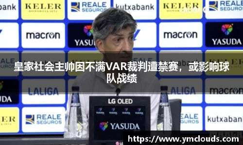 皇家社会主帅因不满VAR裁判遭禁赛，或影响球队战绩