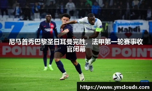 尼马首秀巴黎圣日耳曼完胜，法甲第一轮赛事收官闭幕
