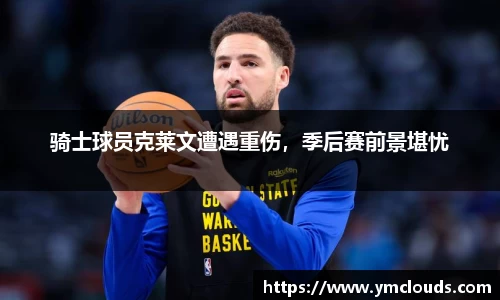 骑士球员克莱文遭遇重伤，季后赛前景堪忧