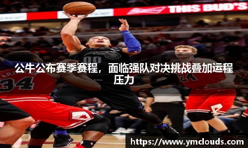 公牛公布赛季赛程，面临强队对决挑战叠加运程压力