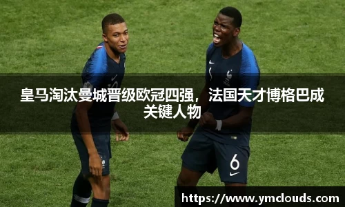 皇马淘汰曼城晋级欧冠四强，法国天才博格巴成关键人物