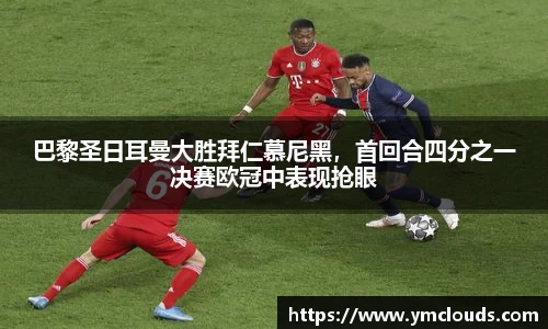 巴黎圣日耳曼大胜拜仁慕尼黑，首回合四分之一决赛欧冠中表现抢眼