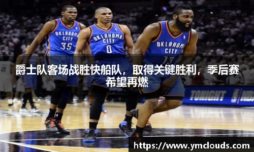 爵士队客场战胜快船队，取得关键胜利，季后赛希望再燃