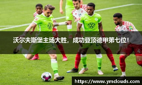 沃尔夫斯堡主场大胜，成功登顶德甲第七位！