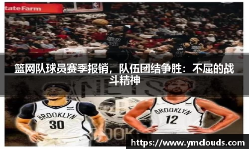 篮网队球员赛季报销，队伍团结争胜：不屈的战斗精神