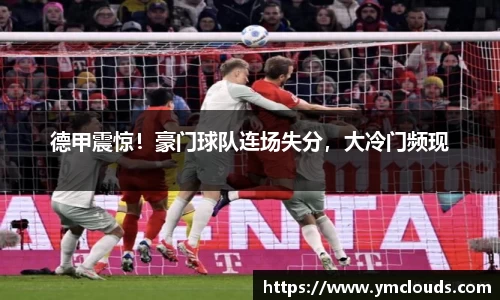 德甲震惊！豪门球队连场失分，大冷门频现