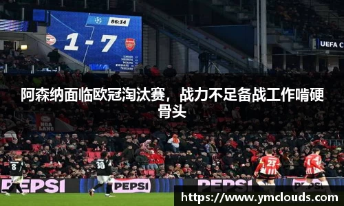 阿森纳面临欧冠淘汰赛，战力不足备战工作啃硬骨头