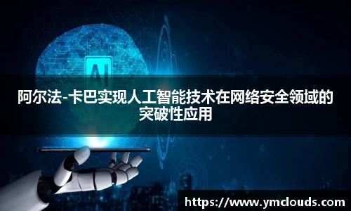 阿尔法-卡巴实现人工智能技术在网络安全领域的突破性应用