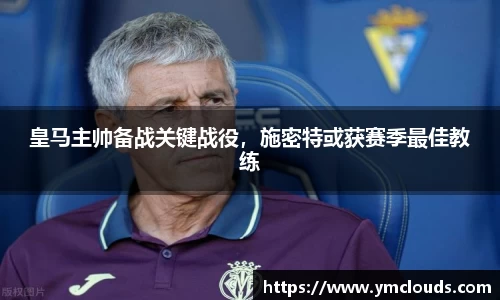 皇马主帅备战关键战役，施密特或获赛季最佳教练