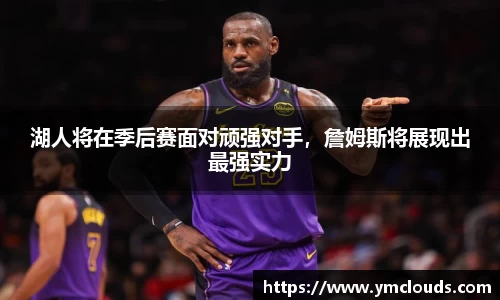 湖人将在季后赛面对顽强对手，詹姆斯将展现出最强实力