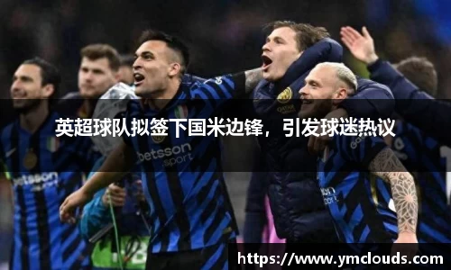 英超球队拟签下国米边锋，引发球迷热议