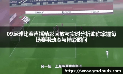 09足球比赛直播精彩回放与实时分析助你掌握每场赛事动态与精彩瞬间