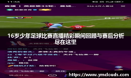 16岁少年足球比赛直播精彩瞬间回顾与赛后分析尽在这里