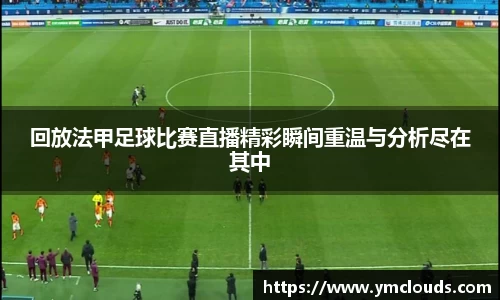 回放法甲足球比赛直播精彩瞬间重温与分析尽在其中