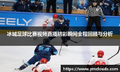 冰城足球比赛视频直播精彩瞬间全程回顾与分析