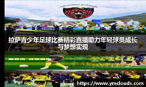 拉萨青少年足球比赛精彩直播助力年轻球员成长与梦想实现