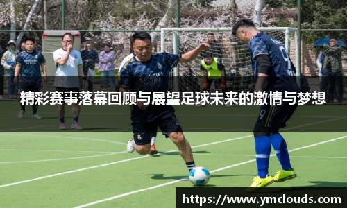 精彩赛事落幕回顾与展望足球未来的激情与梦想