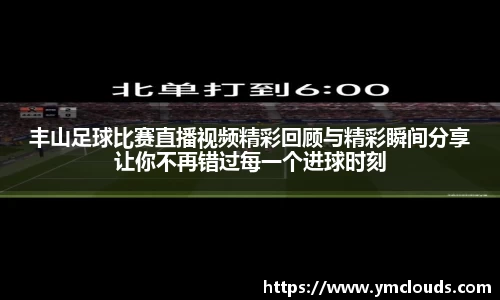 丰山足球比赛直播视频精彩回顾与精彩瞬间分享让你不再错过每一个进球时刻