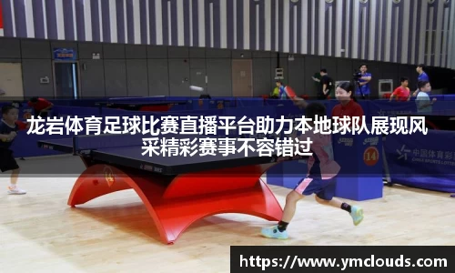 龙岩体育足球比赛直播平台助力本地球队展现风采精彩赛事不容错过