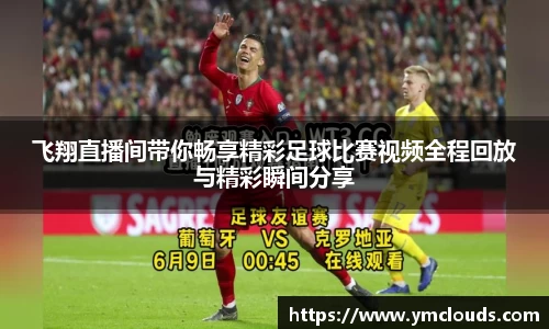 飞翔直播间带你畅享精彩足球比赛视频全程回放与精彩瞬间分享