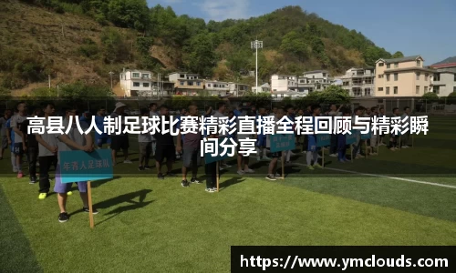 高县八人制足球比赛精彩直播全程回顾与精彩瞬间分享
