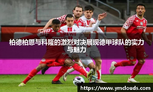 柏德柏恩与科隆的激烈对决展现德甲球队的实力与魅力