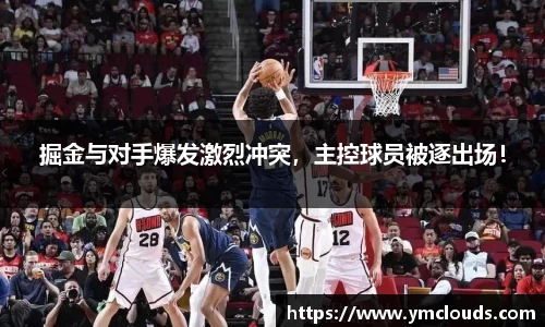 掘金与对手爆发激烈冲突，主控球员被逐出场！